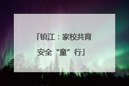 镇江：家校共育 安全“童”行