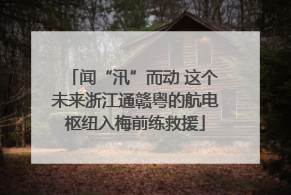 闻“汛”而动 这个未来浙江通赣粤的航电枢纽入梅前练救援