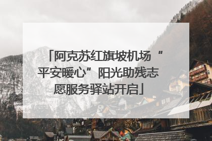 阿克苏红旗坡机场“平安暖心”阳光助残志愿服务驿站开启