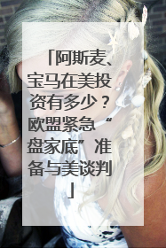阿斯麦、宝马在美投资有多少？欧盟紧急“盘家底”准备与美谈判