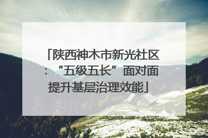 陕西神木市新光社区：“五级五长”面对面 提升基层治理效能