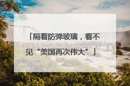 隔着防弹玻璃，看不见“美国再次伟大”