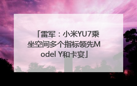 雷军：小米YU7乘坐空间多个指标领先Model Y和卡宴