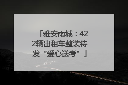 雅安雨城：422辆出租车整装待发“爱心送考”