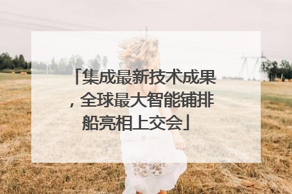 集成最新技术成果，全球最大智能铺排船亮相上交会