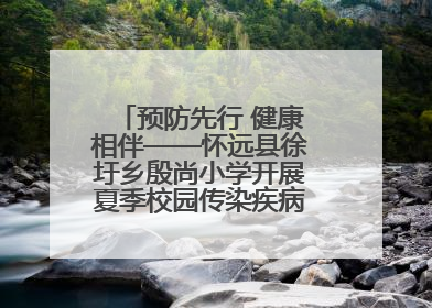 预防先行 健康相伴——怀远县徐圩乡殷尚小学开展夏季校园传染疾病防控主题活动