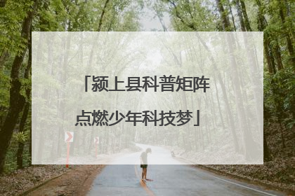 颍上县科普矩阵点燃少年科技梦