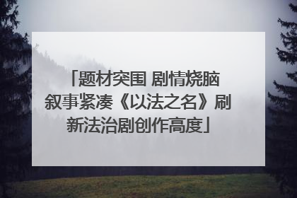 题材突围 剧情烧脑 叙事紧凑《以法之名》刷新法治剧创作高度