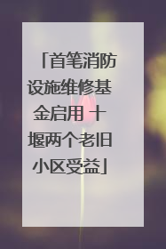 首笔消防设施维修基金启用 十堰两个老旧小区受益