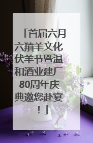 首届六月六羵羊文化伏羊节暨温和酒业建厂80周年庆典邀您赴宴！