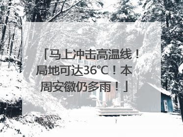 马上冲击高温线！局地可达36℃！本周安徽仍多雨！
