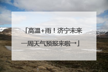 高温+雨！济宁未来一周天气预报来啦→