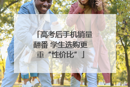 高考后手机销量翻番 学生选购更重“性价比”