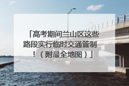 高考期间兰山区这些路段实行临时交通管制！（附最全地图）