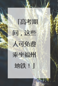 高考期间，这些人可免费乘坐福州地铁！