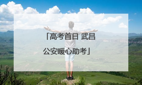 高考首日 武昌公安暖心助考