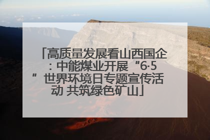 高质量发展看山西国企：中能煤业开展“6·5”世界环境日专题宣传活动 共筑绿色矿山