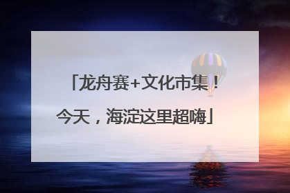 龙舟赛+文化市集！今天，海淀这里超嗨