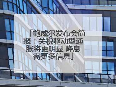 鲍威尔发布会简报：关税驱动型通胀将更明显 降息需更多信息