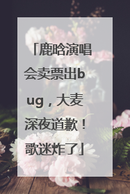 鹿晗演唱会卖票出bug，大麦深夜道歉！歌迷炸了