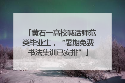 黄石一高校喊话师范类毕业生，“暑期免费书法集训已安排”