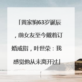 黄家驹63岁诞辰，前女友至今戴着订婚戒指，叶世荣：我感觉他从未离开过