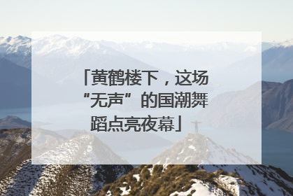 黄鹤楼下，这场“无声”的国潮舞蹈点亮夜幕