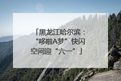黑龙江哈尔滨：“哆啦A梦”快闪空间迎“六一”