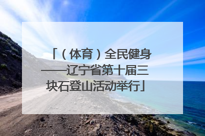 （体育）全民健身——辽宁省第十届三块石登山活动举行