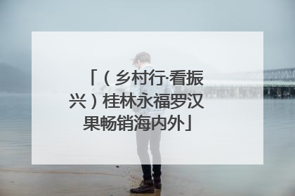 （乡村行·看振兴）桂林永福罗汉果畅销海内外