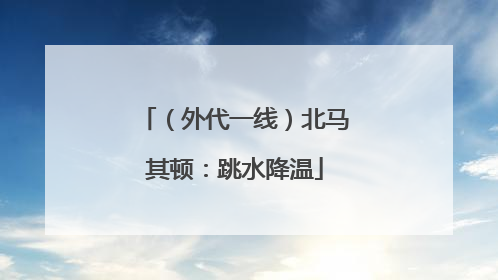（外代一线）北马其顿：跳水降温