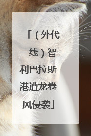 （外代一线）智利巴拉斯港遭龙卷风侵袭