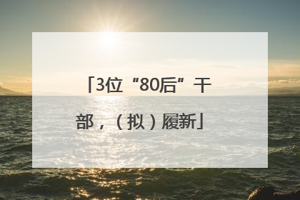 3位“80后”干部，（拟）履新