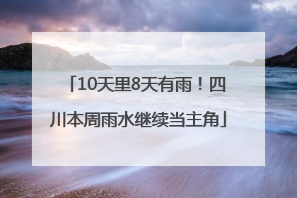 10天里8天有雨！四川本周雨水继续当主角