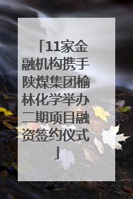 11家金融机构携手陕煤集团榆林化学举办二期项目融资签约仪式