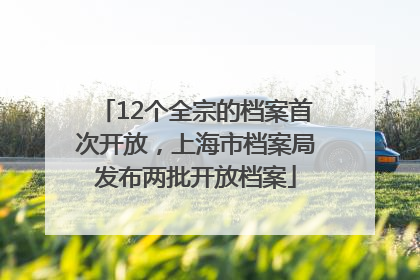 12个全宗的档案首次开放，上海市档案局发布两批开放档案