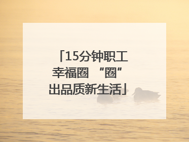 15分钟职工幸福圈 “圈”出品质新生活