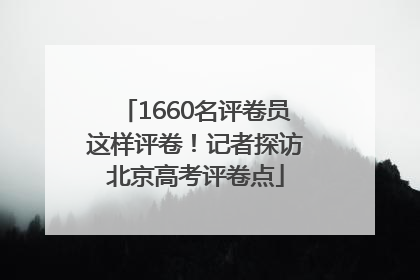 1660名评卷员这样评卷！记者探访北京高考评卷点