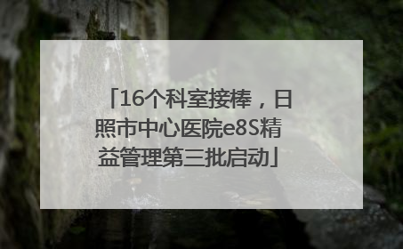 16个科室接棒，日照市中心医院e8S精益管理第三批启动