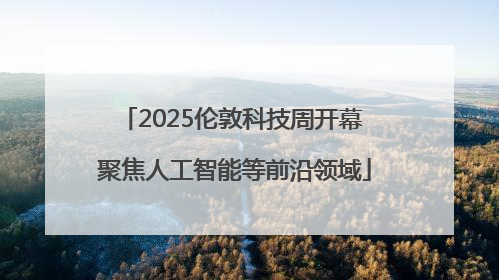 2025伦敦科技周开幕 聚焦人工智能等前沿领域