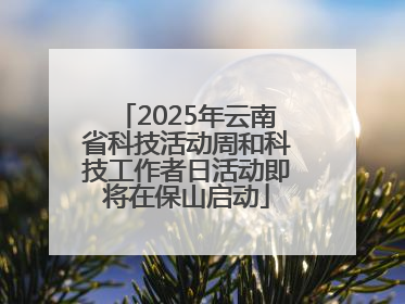 2025年云南省科技活动周和科技工作者日活动即将在保山启动