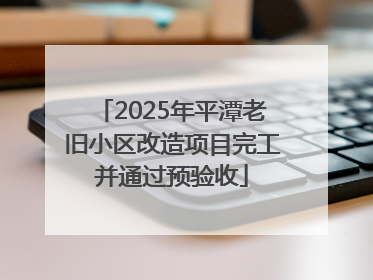 2025年平潭老旧小区改造项目完工并通过预验收