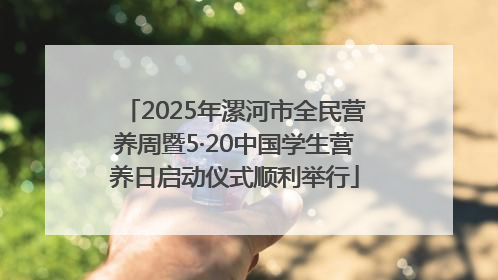 2025年漯河市全民营养周暨5·20中国学生营养日启动仪式顺利举行