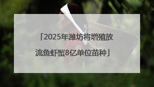 2025年潍坊将增殖放流鱼虾蟹8亿单位苗种