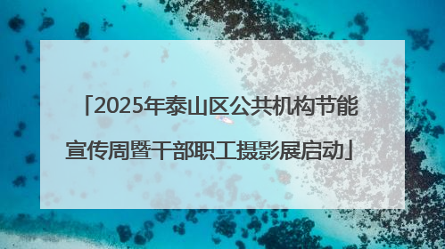 2025年泰山区公共机构节能宣传周暨干部职工摄影展启动