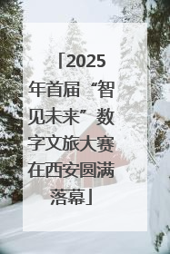 2025年首届“智见未来”数字文旅大赛在西安圆满落幕