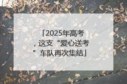 2025年高考，这支“爱心送考”车队再次集结