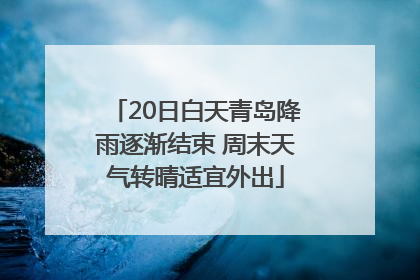 20日白天青岛降雨逐渐结束 周末天气转晴适宜外出