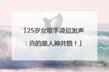 25岁女歌手凌晨发声：真的是人神共愤！
