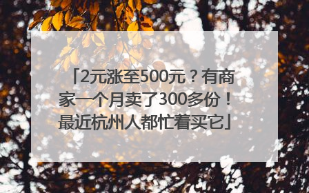 2元涨至500元？有商家一个月卖了300多份！最近杭州人都忙着买它